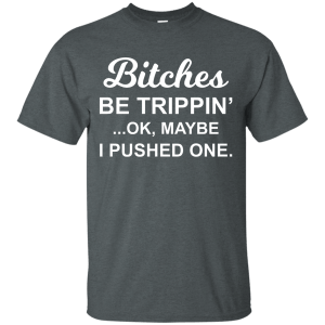 Bitches be Trippin' Ok Maybe I Pushed One Shirt, Tank - TeesGrab