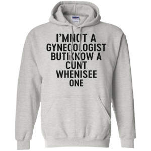 I'm Not a Gynecologist but I know a cunt when i see one shirt - TeesGrab
