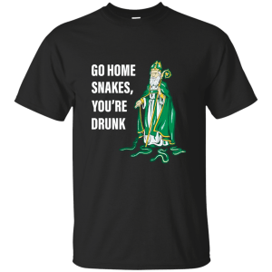 Patrick Day Go Home Snakes, You're Drunk Funny T-Shirt, Hoodie, Tank - TeesGrab