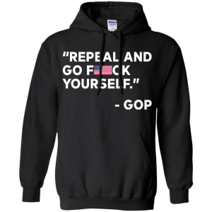 Repeal And Go Fuck Yourself GOP T-Shirt, Hoodie, Tank - TeesGrab
